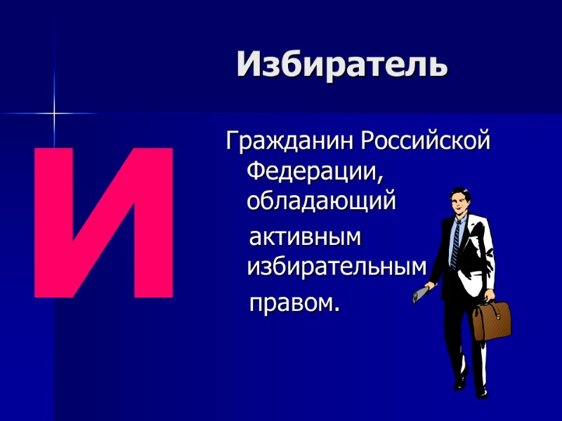 Избиратель  Гражданин Российской Федерации, обладающий     активным избирательным  